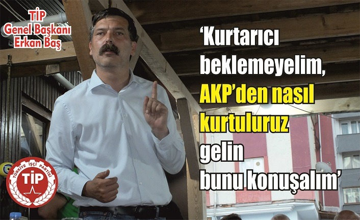 Erkan Baş: ‘Kurtarıcı beklemek yerine AKP’den nasıl kurtulacağımızı konuşalım’