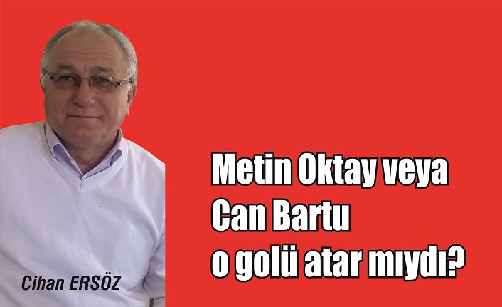 Metin Oktay ve Can Bartu o golü atar mıydı?