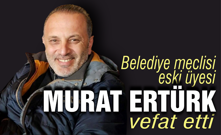 Meclis eski üyesi Murat Ertürk vefat etti