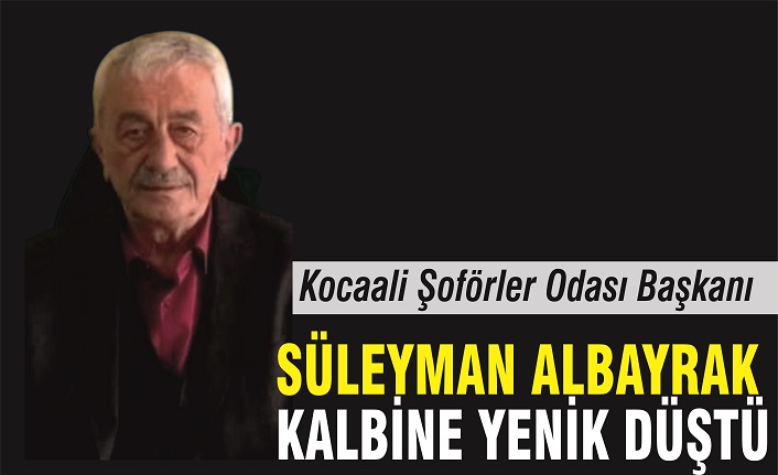 Kocaali Şoförler Odası Başkanı Süleyman Albayrak vefat etti