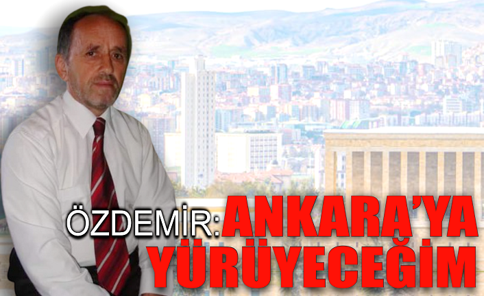 Özdemir: ‘Ankara’ya yürüyeceğim!’
