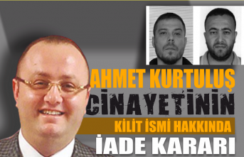 Ahmet Kurtuluş cinayetinin kilit ismi hakkında iade kararı