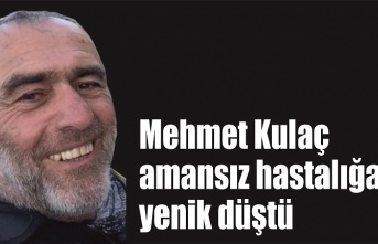 Mehmet Kulaç amansız hastalığa yenik düştü