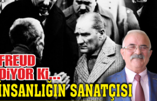 Freud diyor ki: Atatürk insanlığın sanatçısıdır!